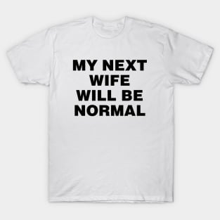 My next wife will be normal T-Shirt